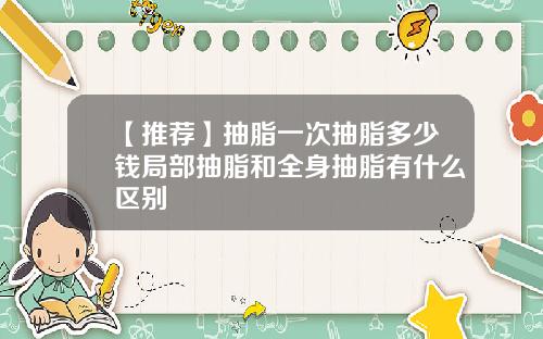 【推荐】抽脂一次抽脂多少钱局部抽脂和全身抽脂有什么区别