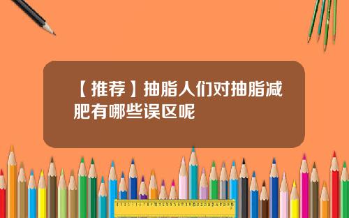 【推荐】抽脂人们对抽脂减肥有哪些误区呢
