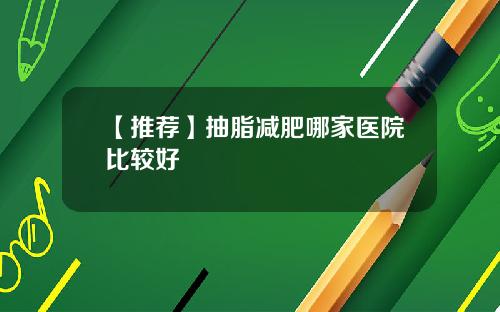 【推荐】抽脂减肥哪家医院比较好