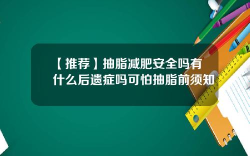 【推荐】抽脂减肥安全吗有什么后遗症吗可怕抽脂前须知