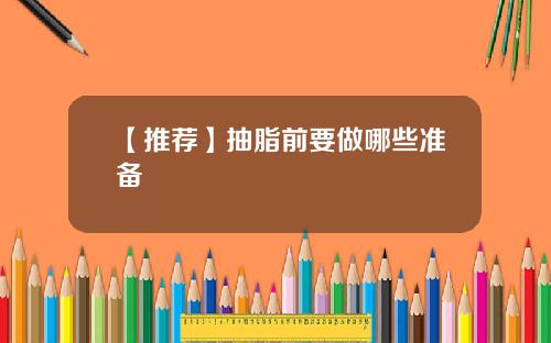 【推荐】抽脂前要做哪些准备