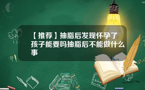 【推荐】抽脂后发现怀孕了孩子能要吗抽脂后不能做什么事