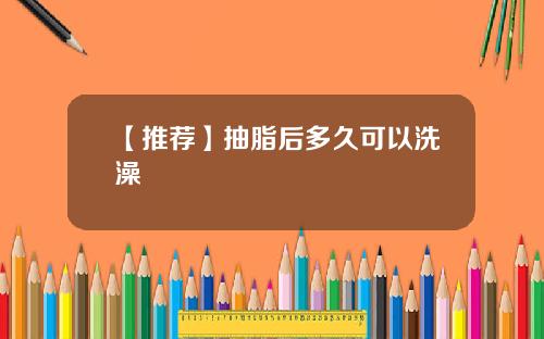 【推荐】抽脂后多久可以洗澡