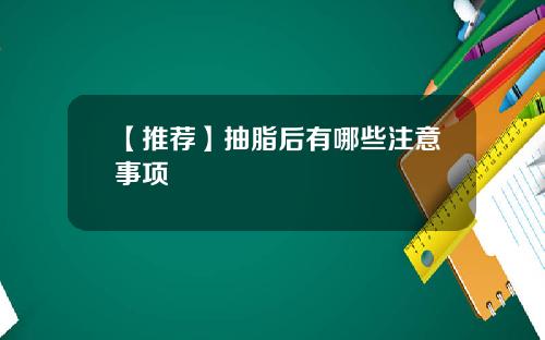 【推荐】抽脂后有哪些注意事项