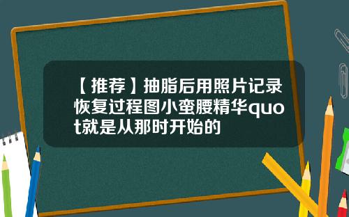 【推荐】抽脂后用照片记录恢复过程图小蛮腰精华quot就是从那时开始的