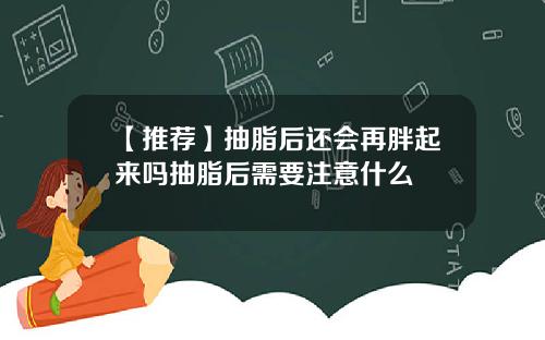 【推荐】抽脂后还会再胖起来吗抽脂后需要注意什么