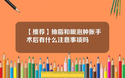 【推荐】抽脂和眼泡肿胀手术后有什么注意事项吗