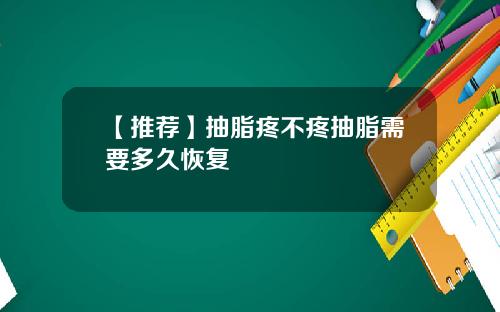 【推荐】抽脂疼不疼抽脂需要多久恢复