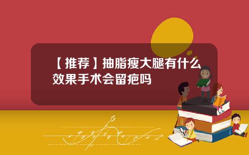 【推荐】抽脂瘦大腿有什么效果手术会留疤吗