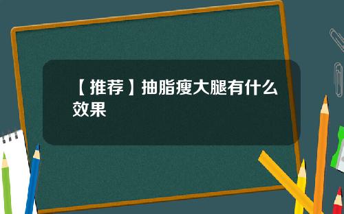【推荐】抽脂瘦大腿有什么效果