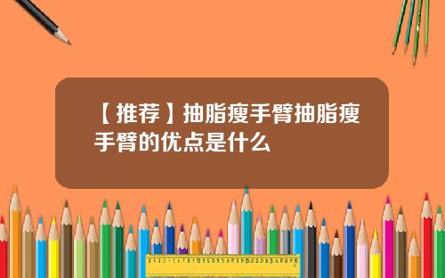 【推荐】抽脂瘦手臂抽脂瘦手臂的优点是什么