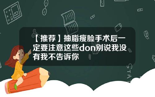 【推荐】抽脂瘦脸手术后一定要注意这些don别说我没有我不告诉你