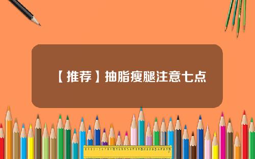 【推荐】抽脂瘦腿注意七点