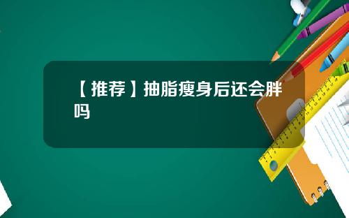【推荐】抽脂瘦身后还会胖吗