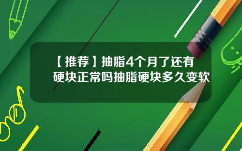 【推荐】抽脂4个月了还有硬块正常吗抽脂硬块多久变软