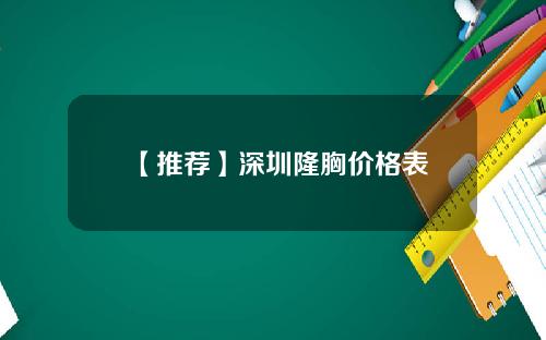 【推荐】深圳隆胸价格表