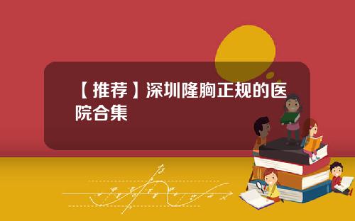【推荐】深圳隆胸正规的医院合集