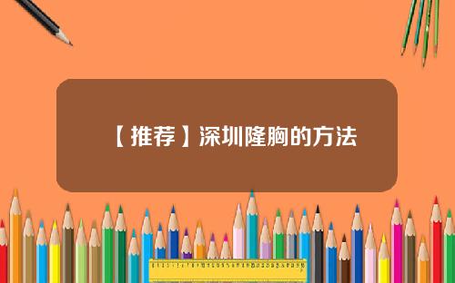 【推荐】深圳隆胸的方法