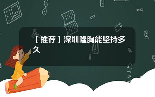 【推荐】深圳隆胸能坚持多久
