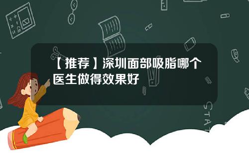 【推荐】深圳面部吸脂哪个医生做得效果好