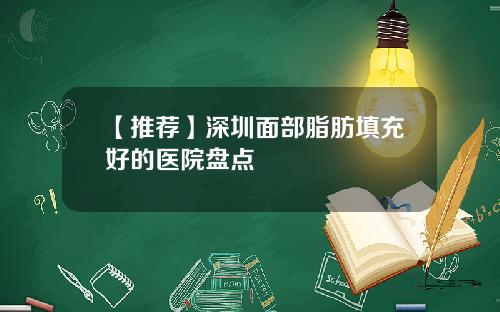 【推荐】深圳面部脂肪填充好的医院盘点