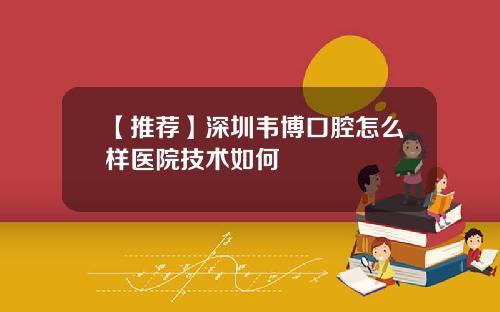 【推荐】深圳韦博口腔怎么样医院技术如何