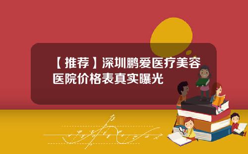 【推荐】深圳鹏爱医疗美容医院价格表真实曝光