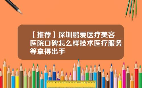 【推荐】深圳鹏爱医疗美容医院口碑怎么样技术医疗服务等拿得出手