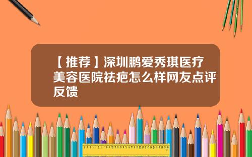 【推荐】深圳鹏爱秀琪医疗美容医院祛疤怎么样网友点评反馈