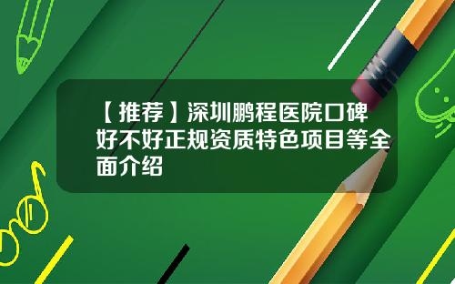 【推荐】深圳鹏程医院口碑好不好正规资质特色项目等全面介绍