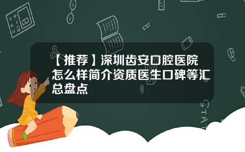 【推荐】深圳齿安口腔医院怎么样简介资质医生口碑等汇总盘点