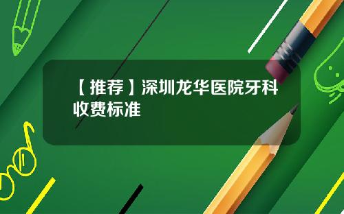 【推荐】深圳龙华医院牙科收费标准