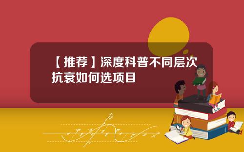 【推荐】深度科普不同层次抗衰如何选项目