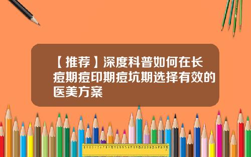 【推荐】深度科普如何在长痘期痘印期痘坑期选择有效的医美方案