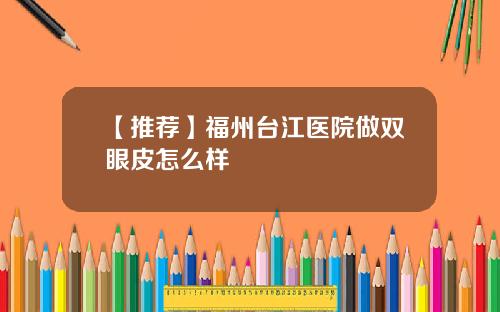 【推荐】福州台江医院做双眼皮怎么样