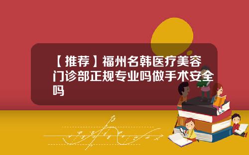 【推荐】福州名韩医疗美容门诊部正规专业吗做手术安全吗