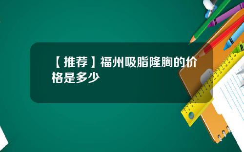 【推荐】福州吸脂隆胸的价格是多少