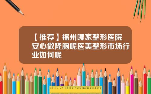 【推荐】福州哪家整形医院安心做隆胸呢医美整形市场行业如何呢