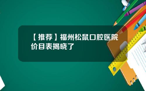 【推荐】福州松鼠口腔医院价目表揭晓了