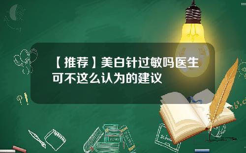 【推荐】美白针过敏吗医生可不这么认为的建议
