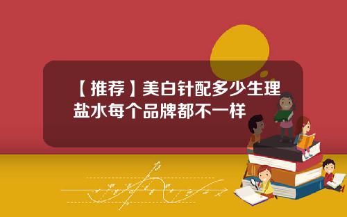【推荐】美白针配多少生理盐水每个品牌都不一样