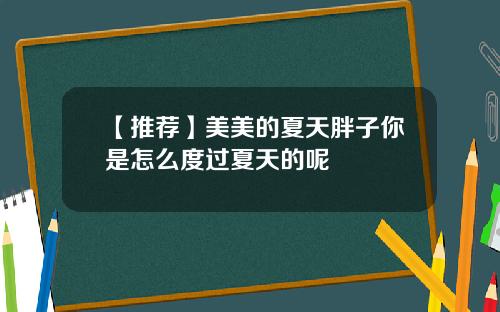 【推荐】美美的夏天胖子你是怎么度过夏天的呢
