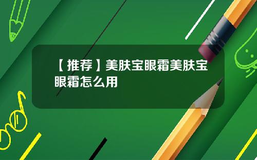 【推荐】美肤宝眼霜美肤宝眼霜怎么用