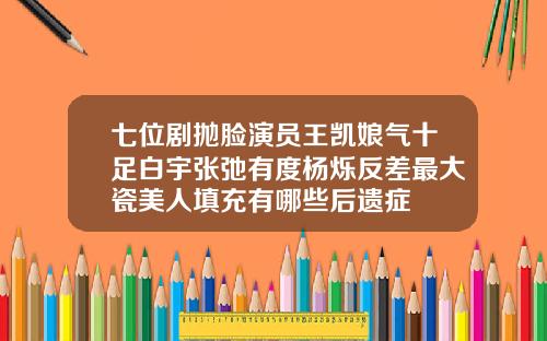 七位剧抛脸演员王凯娘气十足白宇张弛有度杨烁反差最大瓷美人填充有哪些后遗症