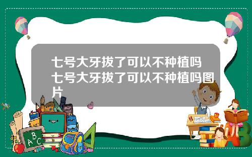 七号大牙拔了可以不种植吗七号大牙拔了可以不种植吗图片