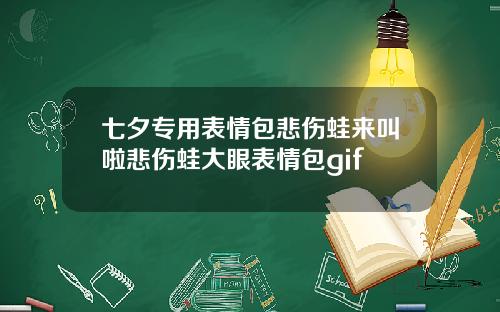 七夕专用表情包悲伤蛙来叫啦悲伤蛙大眼表情包gif