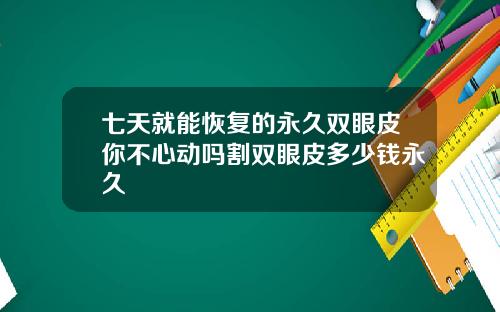 七天就能恢复的永久双眼皮你不心动吗割双眼皮多少钱永久