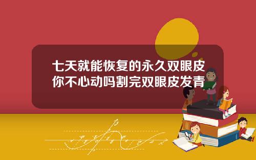 七天就能恢复的永久双眼皮你不心动吗割完双眼皮发青