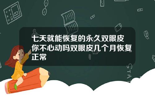 七天就能恢复的永久双眼皮你不心动吗双眼皮几个月恢复正常