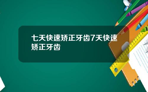 七天快速矫正牙齿7天快速矫正牙齿